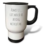 3dRose 3DRose Merchant-Quote - Image of Admit It…Life Would Be Boring Without Me Quote - 14oz Stainless Steel Travel Mug (tm_305259_1)