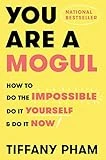 You Are a Mogul: How to Do the Impossible, Do It Yourself, and Do It Now