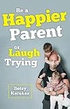 Be a Happier Parent or Laugh Trying