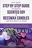 DIY Easy Step By Step Guide to Making Scented Soy & Beeswax Candles and Wax Melts at Home: Learn to Make Seasonal & Healing Candles with Aromatherapy Blends