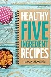Healthy Five Ingredient Recipes: Delicious Recipes in 5 Ingredients or Less (Five Ingredient Cooking Series Book 2)