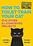 Uncle John's How to Toilet Train Your Cat: And 61 Other Ill-Conceived Projects (Uncle John's Bathroom Reader)