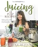 Juicing and Pulp Recipes: Delicious juice, meal, and snack recipes for all walks of life